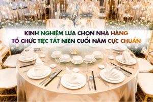 Kinh nghiệm lựa chọn nhà hàng tổ chức tiệc cuối năm cực chuẩn