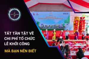 Tất Tần Tật Về Chi Phí Tổ Chức Lễ Khởi Công Mà Bạn Nên Biết