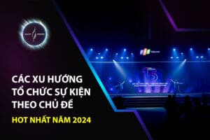 Các xu hướng tổ chức sự kiện theo chủ đề hot nhất năm 2024