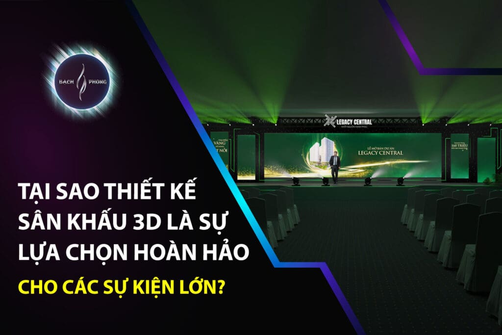 Tại sao thiết kế sân khấu 3D là sự lựa chọn hoàn hảo cho các sự kiện lớn?