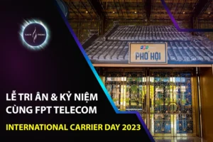 LỄ TRI ÂN & KỶ NIỆM CÙNG FPT TELECOM INTERNATIONAL CARRIER DAY 2023