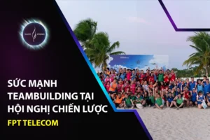 Sức mạnh Teambuilding tại Hội nghị chiến lược FPT Telecom