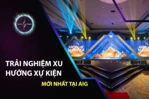Trải nghiệm xu hướng sự kiện mới nhất tại AIG