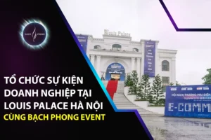 Tổ Chức Sự Kiện Doanh Nghiệp Tại Louis Palace Hà Nội Cùng Bạch Phong Event