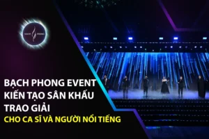 Bạch Phong Event Kiến Tạo Sân Khấu Trao Giải Cho Ca Sĩ Và Người Nổi Tiếng