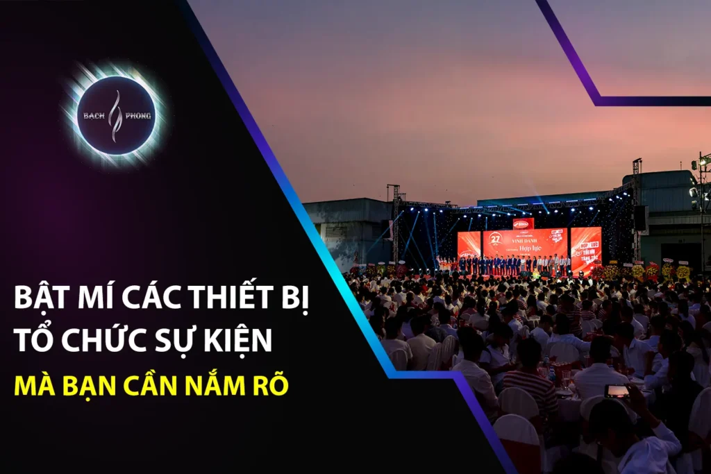 Bật Mí Các Thiết Bị Tổ Chức Sự Kiện Mà Bạn Cần Nắm Rõ