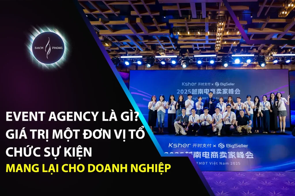 Event Agency Là Gì? Giá Trị Một Đơn Vị Tổ Chức Sự Kiện Mang Lại Cho Doanh Nghiệp