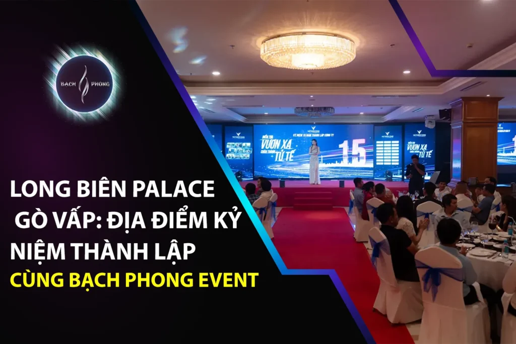 Long Biên Palace Gò Vấp: Địa Điểm Kỷ Niệm Thành Lập Doanh Nghiệp Cùng Bạch Phong Event