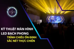 Kỹ thuật màn hình LED Bạch Phong: Trình chiếu ổn định, sắc nét thực chiến