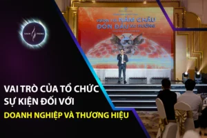 Vai Trò Của Tổ Chức Sự Kiện Đối Với Doanh Nghiệp Và Thương Hiệu