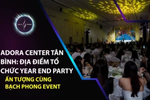 Adora Center Tân Bình: Địa Điểm Tổ Chức Year End Party Ấn Tượng Cùng Bạch Phong Event