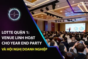 Lotte Quận 1: Venue Linh Hoạt Cho Year End Party Và Hội Nghị Doanh Nghiệp