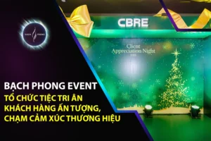 Bạch Phong Event – Tổ Chức Tiệc Tri Ân Khách Hàng Ấn Tượng, Chạm Cảm Xúc Thương Hiệu