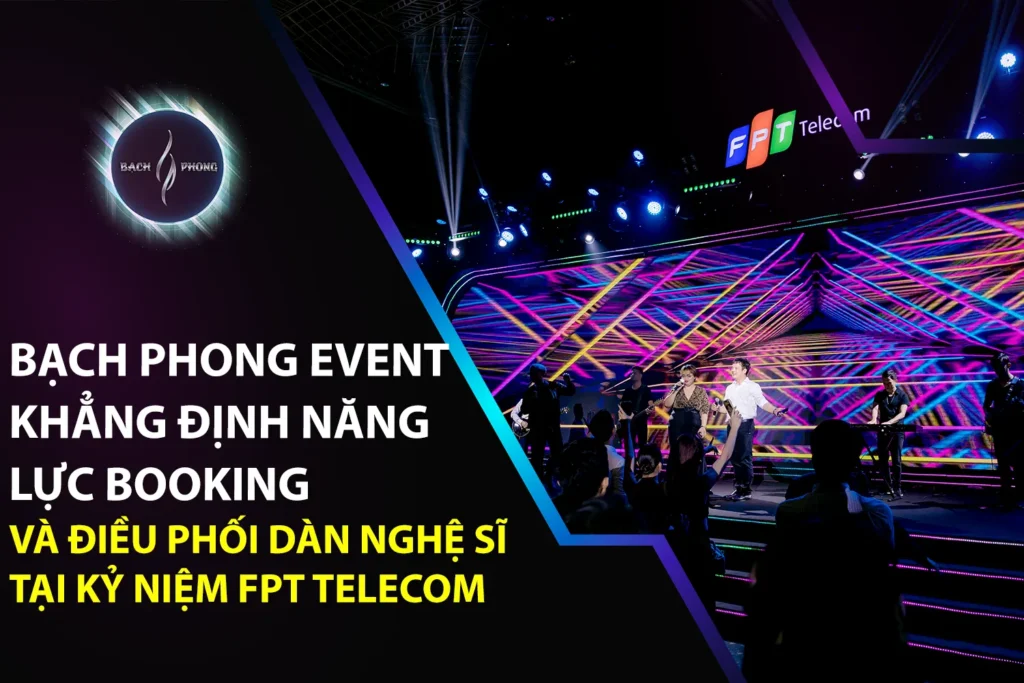Bạch Phong Event Khẳng Định Năng Lực Booking Và Điều Phối Dàn Nghệ Sĩ Tại Kỷ Niệm FPT Telecom