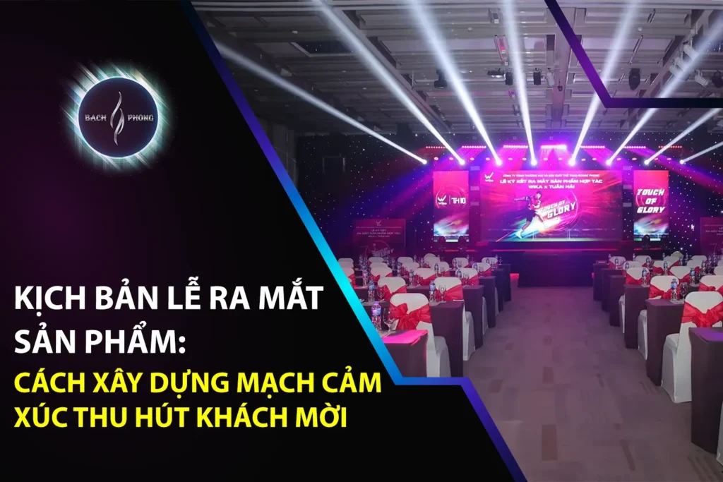 Kịch Bản Lễ Ra Mắt Sản Phẩm: Cách Xây Dựng Mạch Cảm Xúc Thu Hút Khách Mời