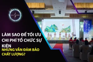 Làm Sao Để Tối Ưu Chi Phí Tổ Chức Sự Kiện Nhưng Vẫn Đảm Bảo Chất Lượng?