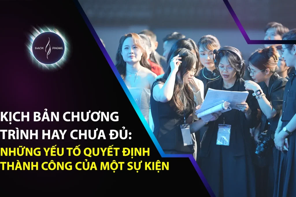 Kịch Bản Chương Trình Hay Chưa Đủ: Những Yếu Tố Quyết Định Thành Công Của Một Sự Kiện