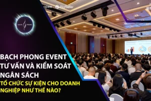 Bạch Phong Event Tư Vấn Và Kiểm Soát Ngân Sách Tổ Chức Sự Kiện Cho Doanh Nghiệp Như Thế Nào?