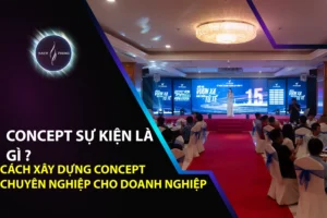 Concept Sự Kiện Là Gì? Cách Xây Dựng Concept Chuyên Nghiệp Cho Doanh Nghiệp
