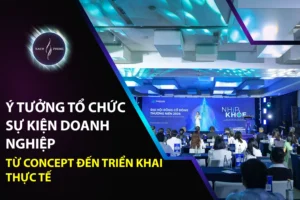 Ý Tưởng Tổ Chức Sự Kiện Doanh Nghiệp: Từ Concept Đến Triển Khai Thực Tế