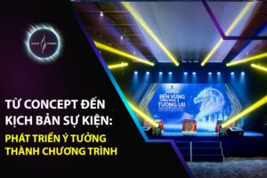 Từ Concept Đến Kịch Bản Sự Kiện: Phát Triển Ý Tưởng Thành Chương Trình