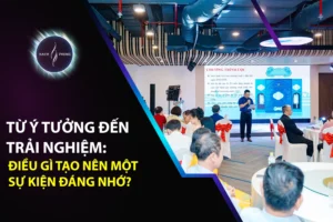 TỪ Ý TƯỞNG ĐẾN TRẢI NGHIỆM: ĐIỀU GÌ TẠO NÊN MỘT SỰ KIỆN ĐÁNG NHỚ?