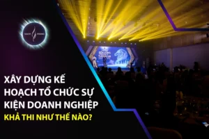 Xây Dựng Kế Hoạch Tổ Chức Sự Kiện Doanh Nghiệp Khả Thi Như Thế Nào?