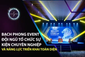Bạch Phong Event – Đội Ngũ Tổ Chức Sự Kiện Chuyên Nghiệp Và Năng Lực Triển Khai Toàn Diện